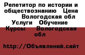 Репетитор по истории и обществознанию › Цена ­ 400 - Вологодская обл. Услуги » Обучение. Курсы   . Вологодская обл.
